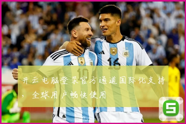 开云电脑登录官方通道国际化支持，全球用户畅快使用