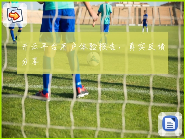 开云平台用户体验报告，真实反馈分享