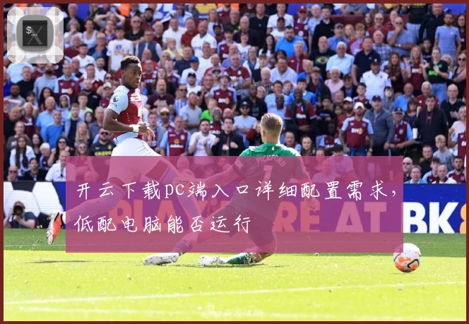 开云下载pc端入口详细配置需求,低配电脑能否运行