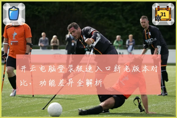 开云电脑登录极速入口新老版本对比，功能差异全解析