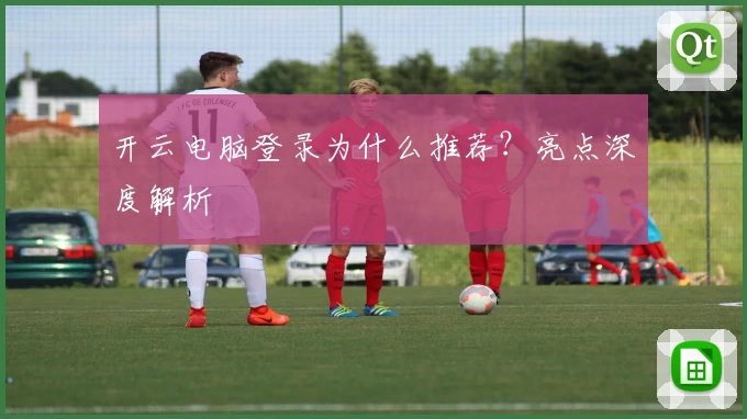 开云电脑登录为什么推荐？亮点深度解析