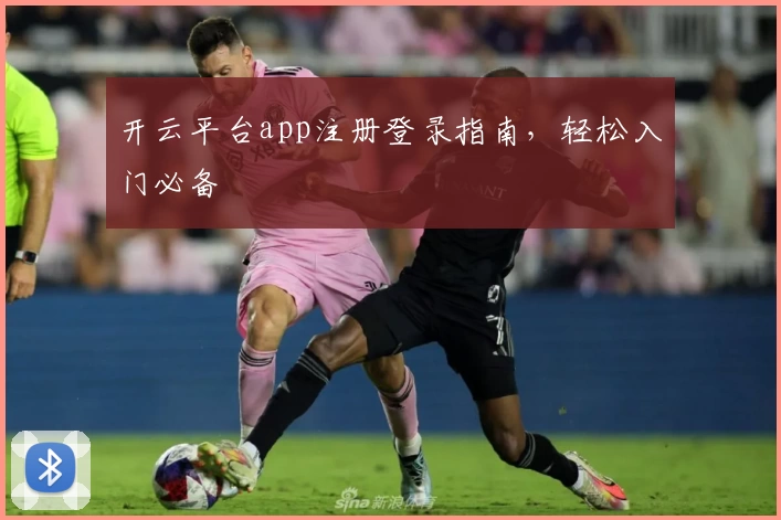 开云平台app注册登录指南，轻松入门必备