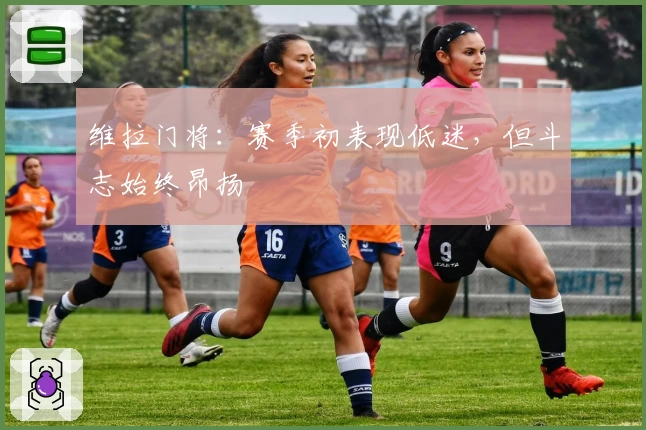 维拉门将:赛季初表现低迷,但斗志始终昂扬