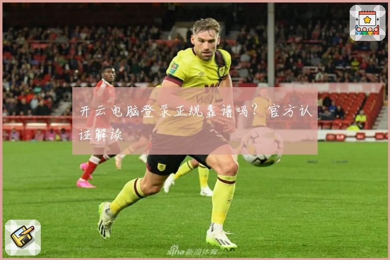 开云电脑登录正规靠谱吗？官方认证解读