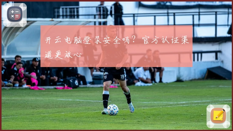 开云电脑登录安全吗？官方认证渠道更放心
