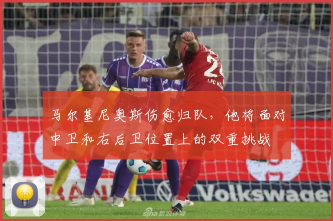 马尔基尼奥斯伤愈归队，他将面对中卫和右后卫位置上的双重挑战