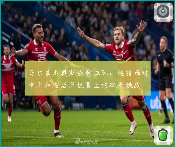 马尔基尼奥斯伤愈归队，他将面对中卫和右后卫位置上的双重挑战