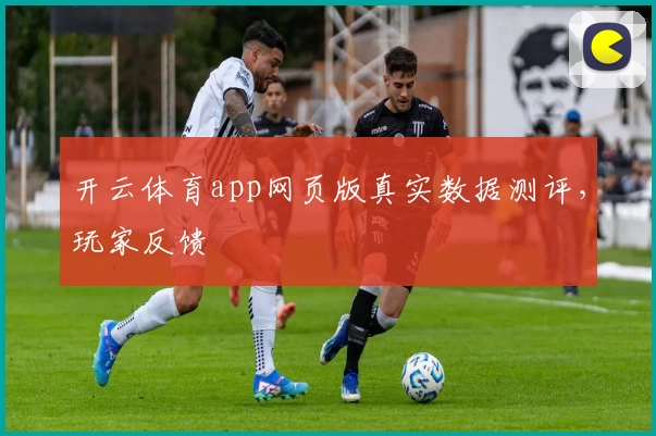 开云体育app网页版真实数据测评，玩家反馈