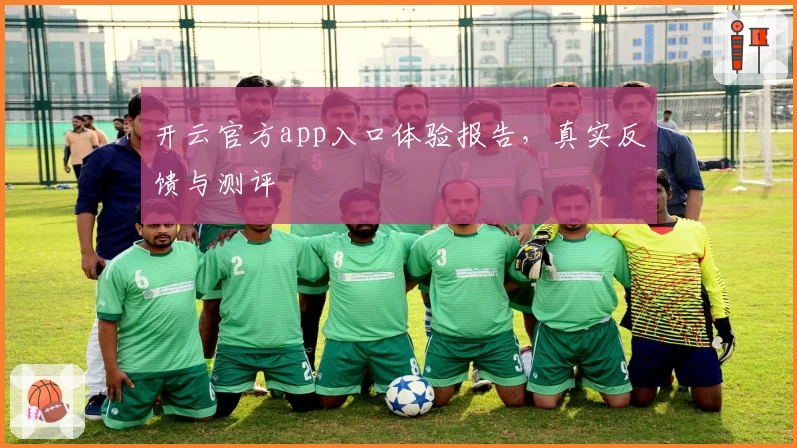 开云官方app入口体验报告，真实反馈与测评