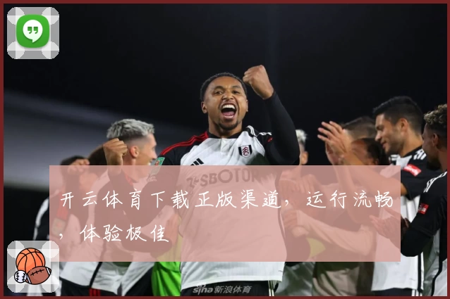 开云体育下载正版渠道,运行流畅,体验极佳