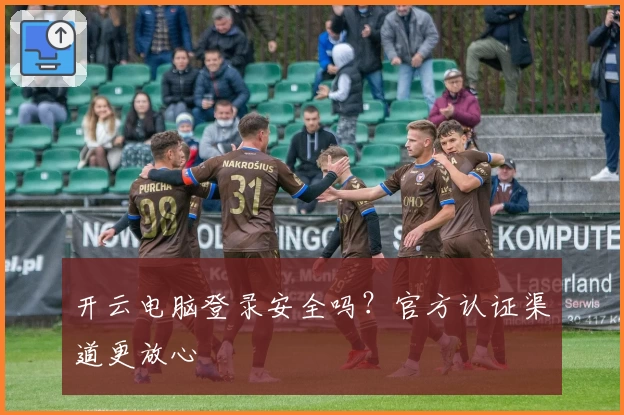 开云电脑登录安全吗？官方认证渠道更放心