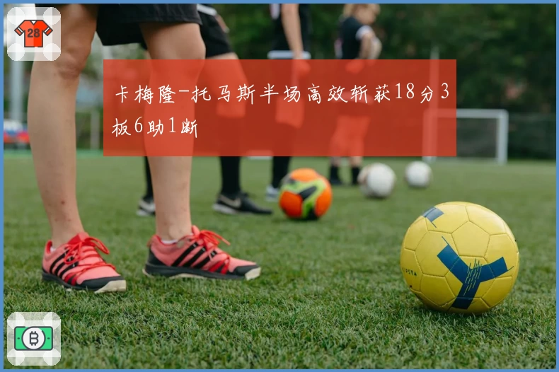 卡梅隆-托马斯半场高效斩获18分3板6助1断