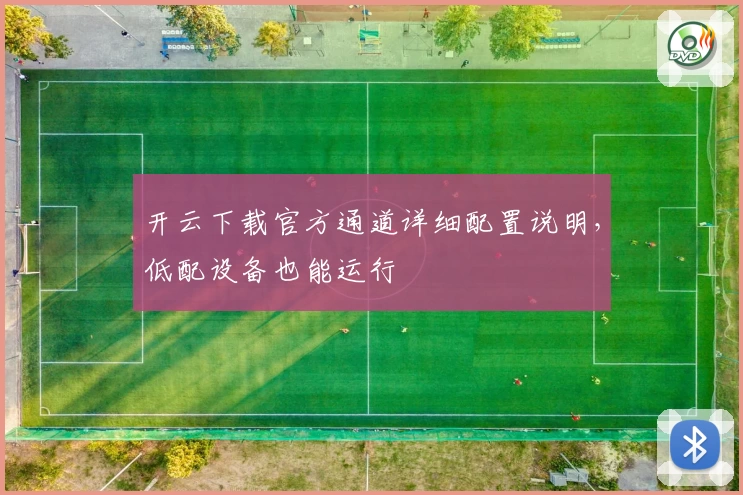 开云下载官方通道详细配置说明，低配设备也能运行