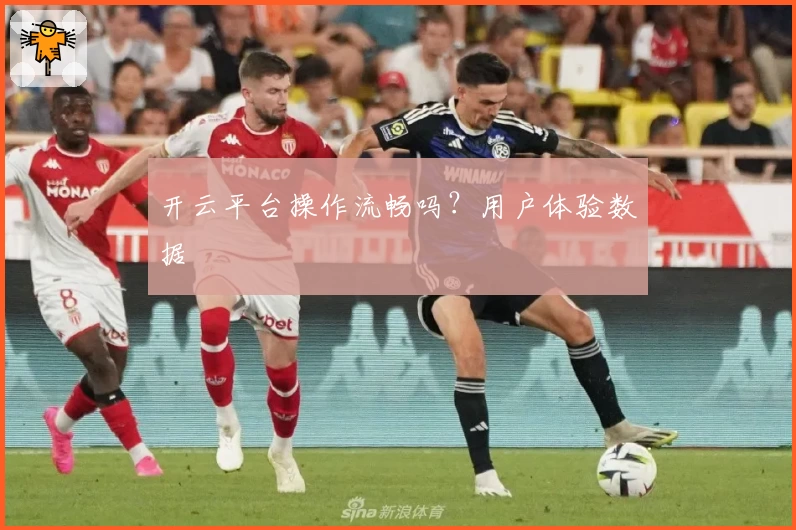 开云平台操作流畅吗？用户体验数据