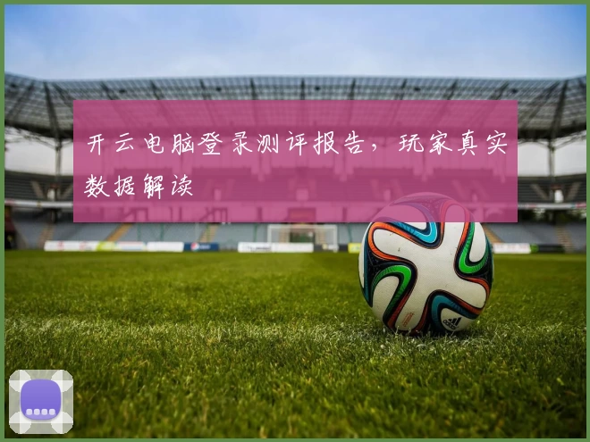 开云电脑登录测评报告,玩家真实数据解读