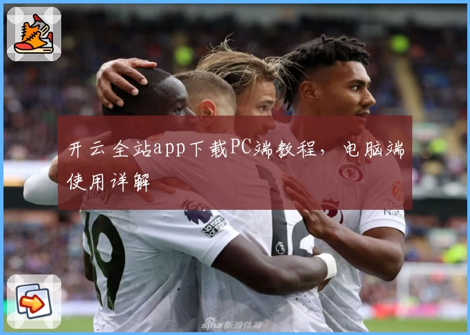 开云全站app下载PC端教程，电脑端使用详解