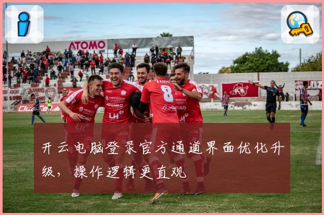 开云电脑登录官方通道界面优化升级，操作逻辑更直观