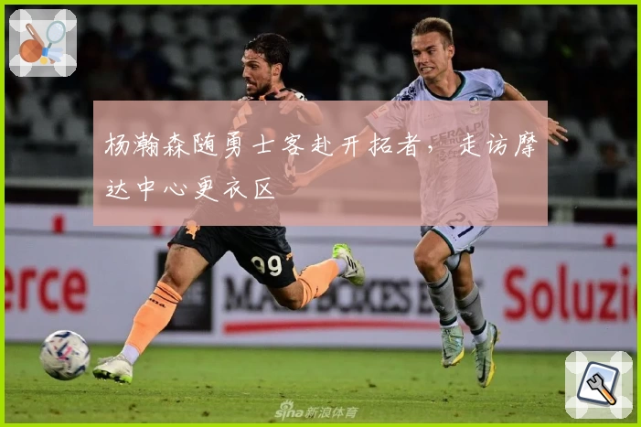 杨瀚森随勇士客赴开拓者，走访摩达中心更衣区