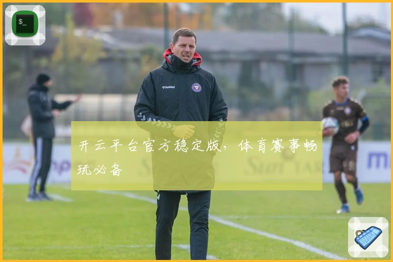 开云平台官方稳定版,体育赛事畅玩必备