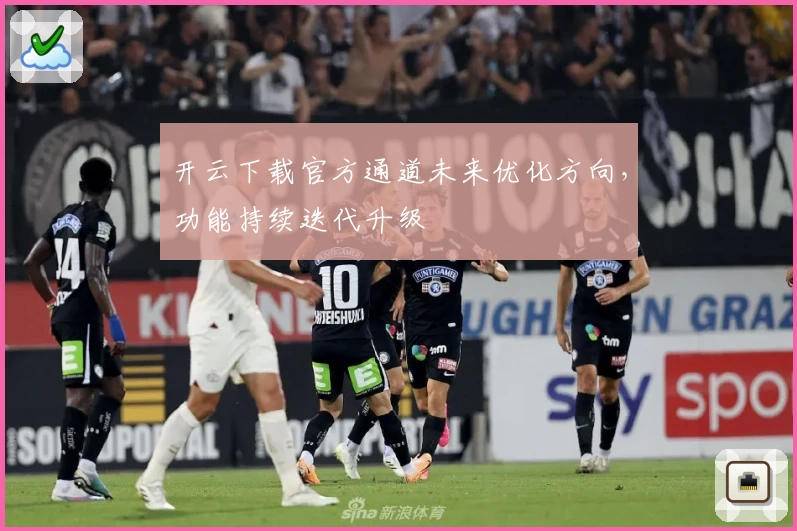 开云下载官方通道未来优化方向，功能持续迭代升级