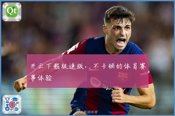 开云下载极速版，不卡顿的体育赛事体验