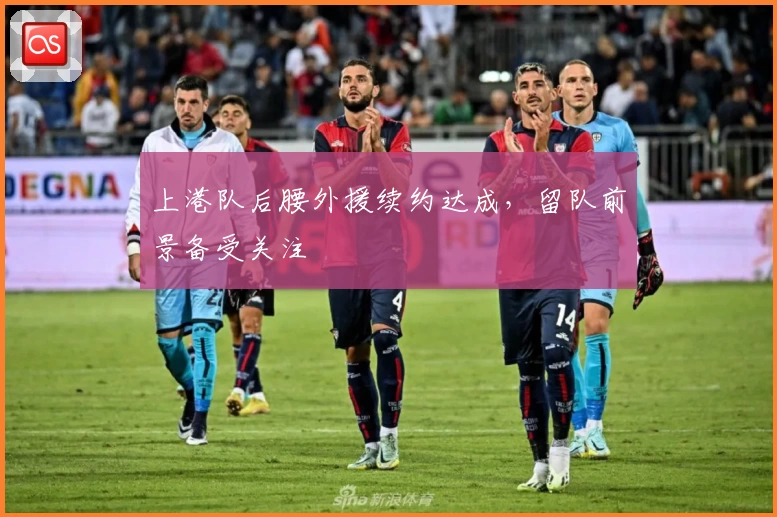 上港队后腰外援续约达成，留队前景备受关注