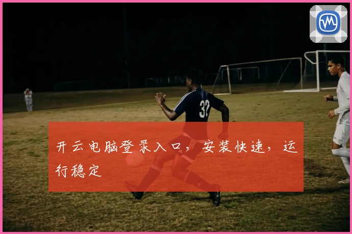 开云电脑登录入口，安装快速，运行稳定