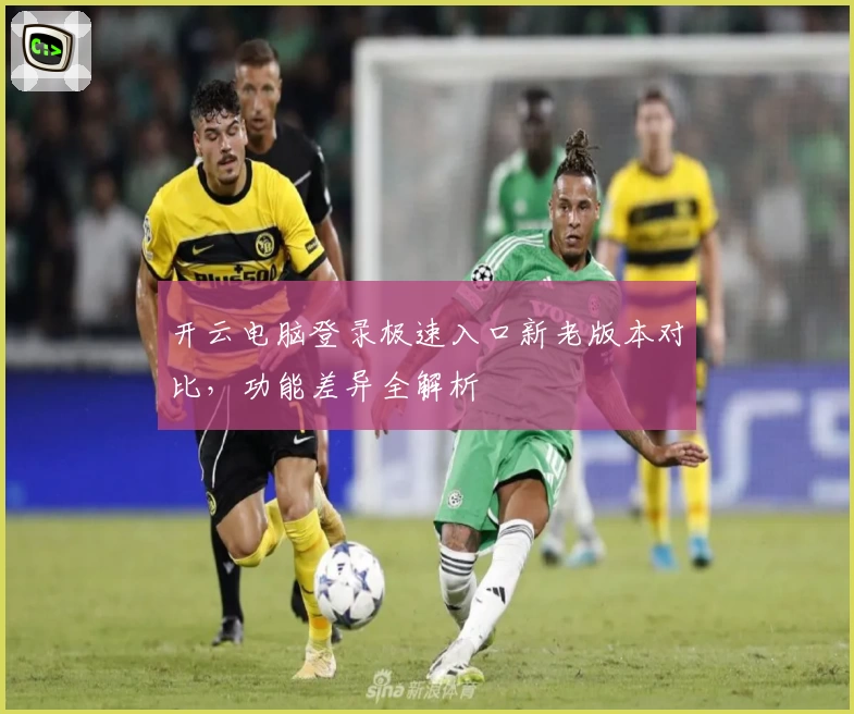 开云电脑登录极速入口新老版本对比,功能差异全解析