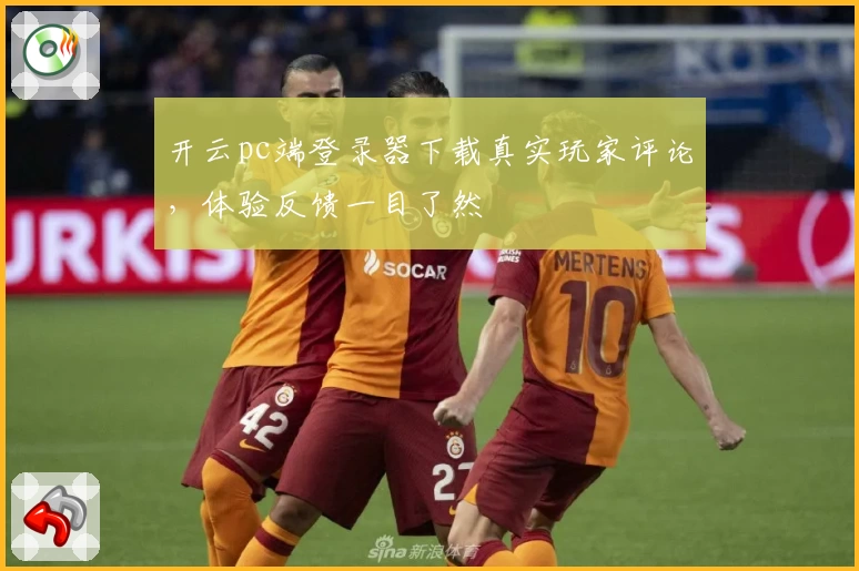 开云pc端登录器下载真实玩家评论，体验反馈一目了然