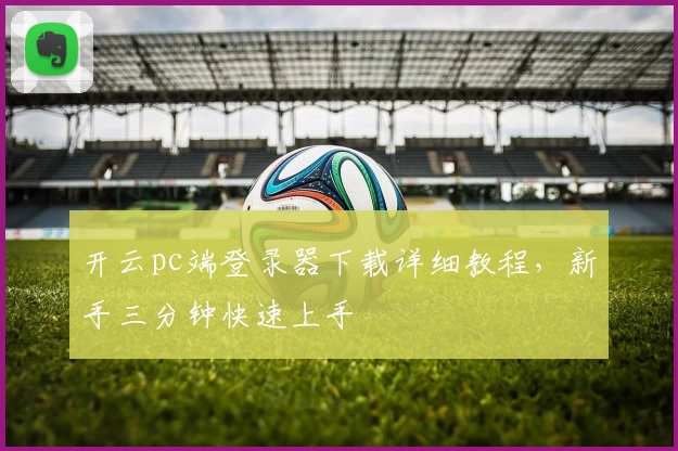 开云pc端登录器下载详细教程，新手三分钟快速上手