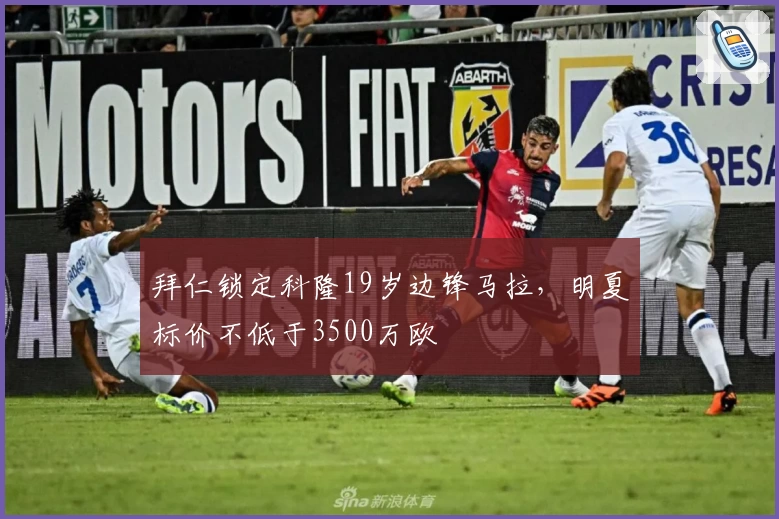 拜仁锁定科隆19岁边锋马拉,明夏标价不低于3500万欧