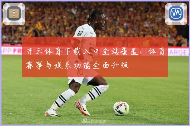开云体育下载入口全站覆盖，体育赛事与娱乐功能全面升级