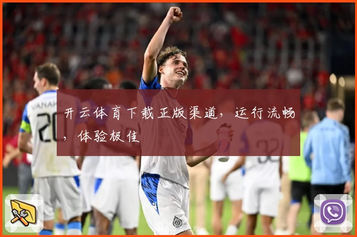 开云体育下载正版渠道，运行流畅，体验极佳
