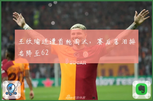 王欣瑜连遭首轮淘汰,赛后落泪排名降至62